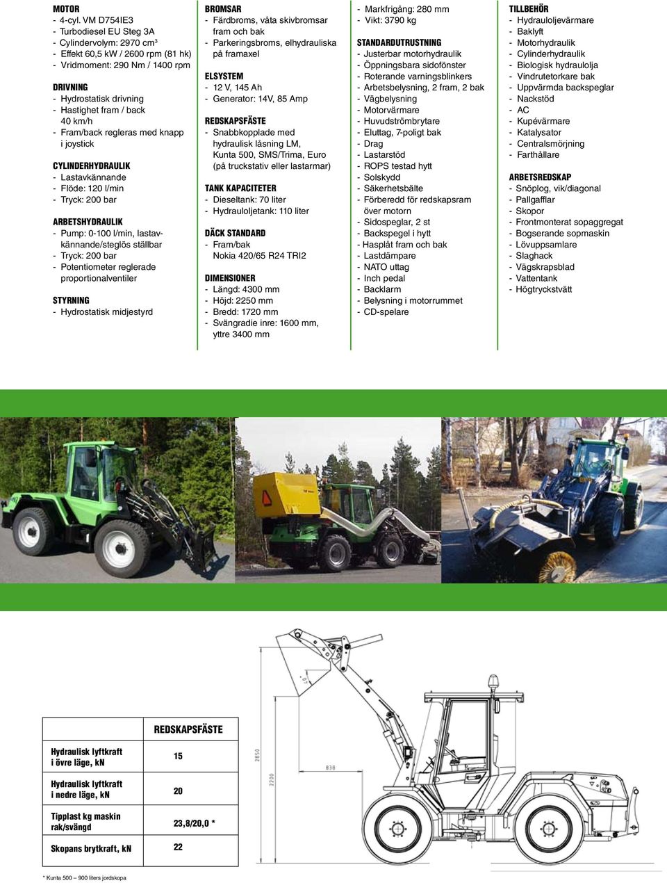 Fram/back regleras med knapp i joystick CYLINDERHYDRAULIK - Lastavkännande - flöde: 120 l/min ARBETSHYDRAULIK - pump: 0-100 l/min, lastavkännande/steglös ställbar - Potentiometer reglerade