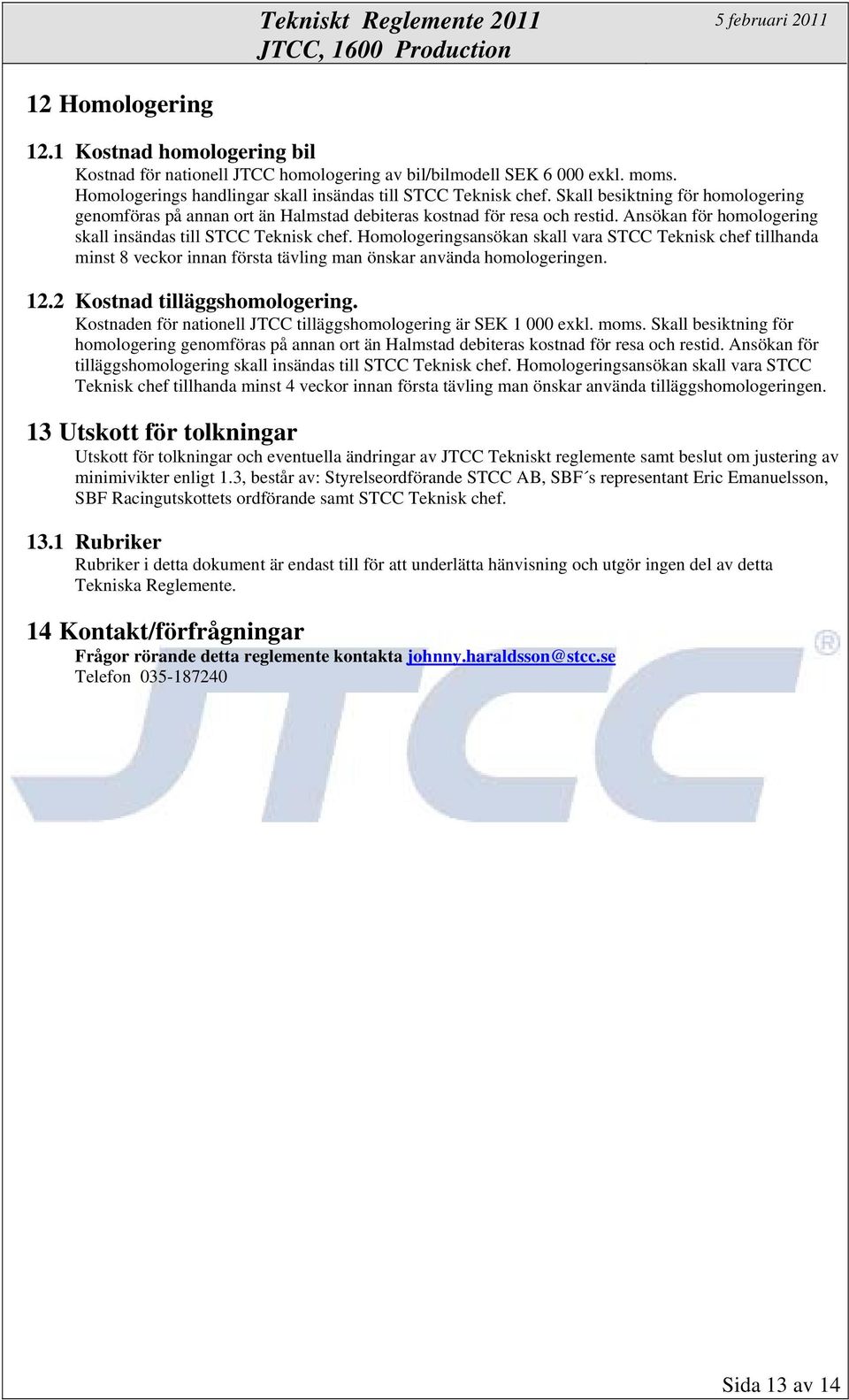 Homologeringsansökan skall vara STCC Teknisk chef tillhanda minst 8 veckor innan första tävling man önskar använda homologeringen. 12.2 Kostnad tilläggshomologering.