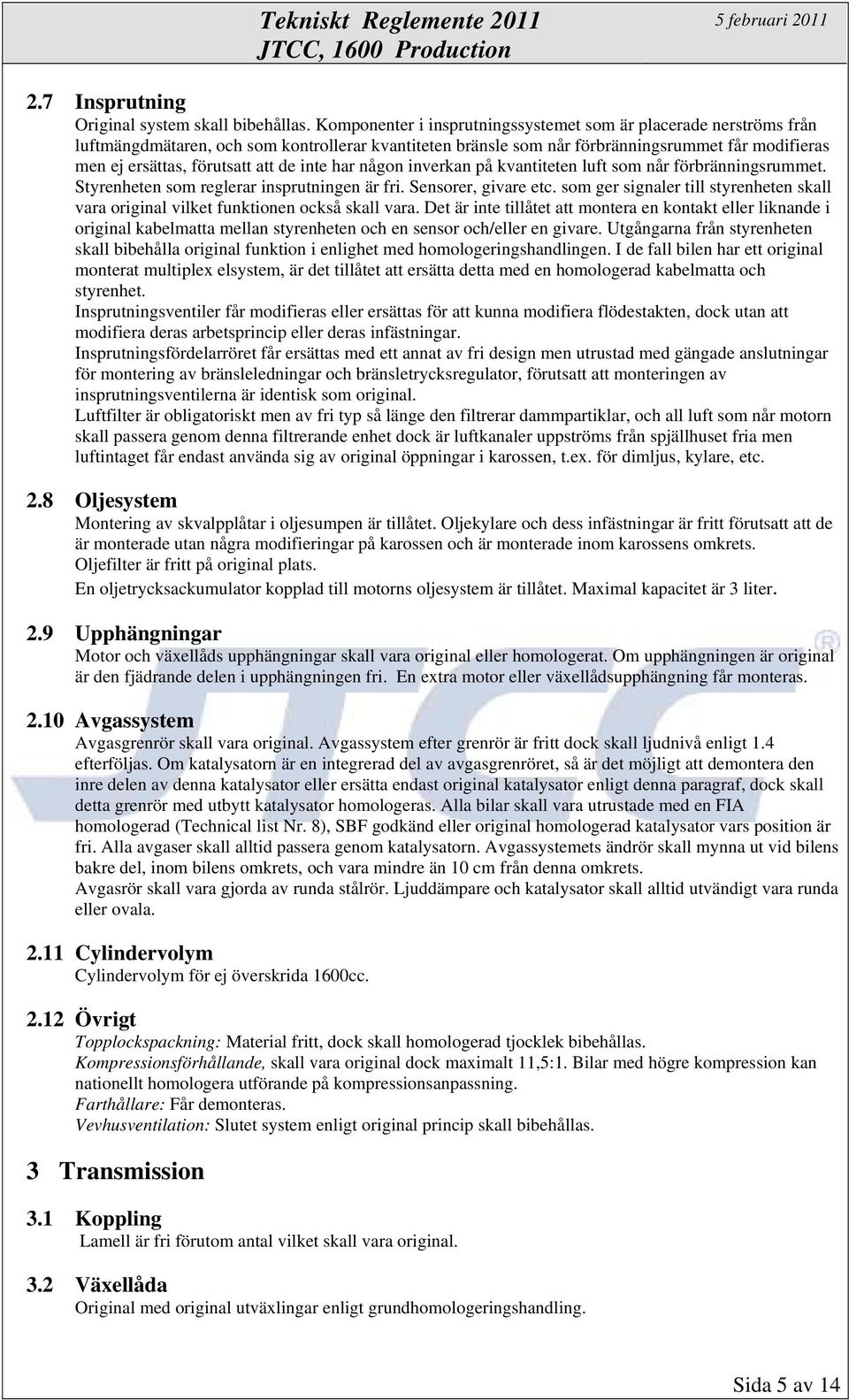 de inte har någon inverkan på kvantiteten luft som når förbränningsrummet. Styrenheten som reglerar insprutningen är fri. Sensorer, givare etc.