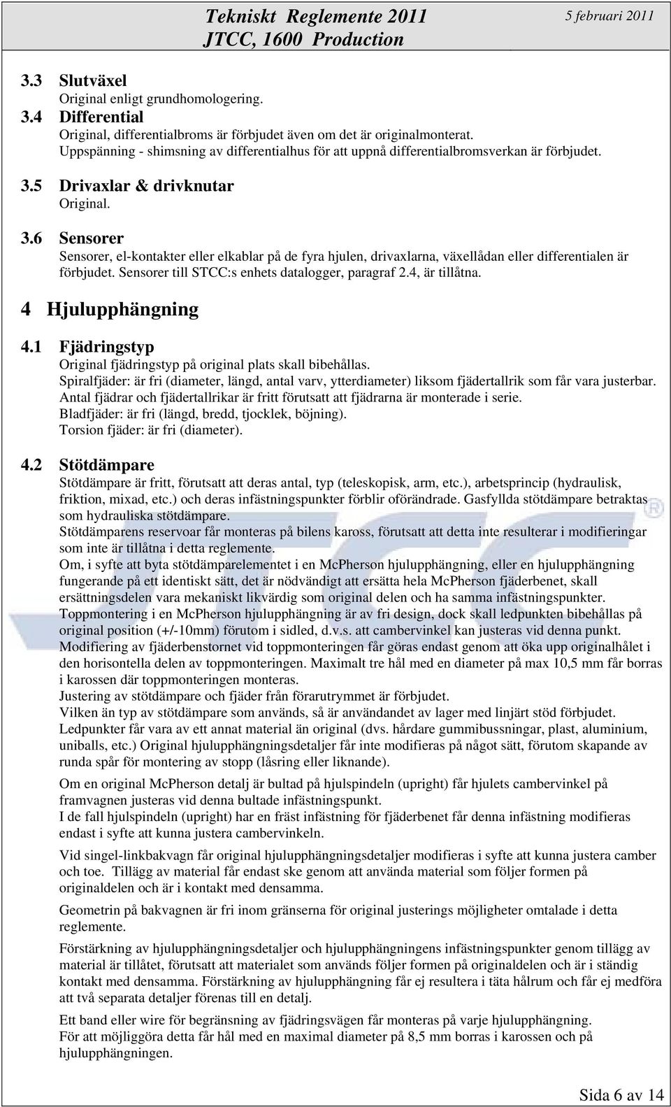 5 Drivaxlar & drivknutar Original. 3.6 Sensorer Sensorer, el-kontakter eller elkablar på de fyra hjulen, drivaxlarna, växellådan eller differentialen är förbjudet.