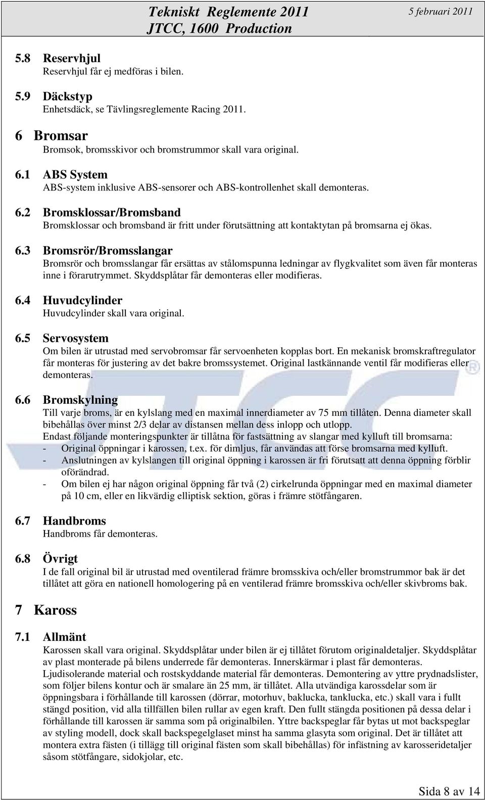 6.2 Bromsklossar/Bromsband Bromsklossar och bromsband är fritt under förutsättning att kontaktytan på bromsarna ej ökas. 6.