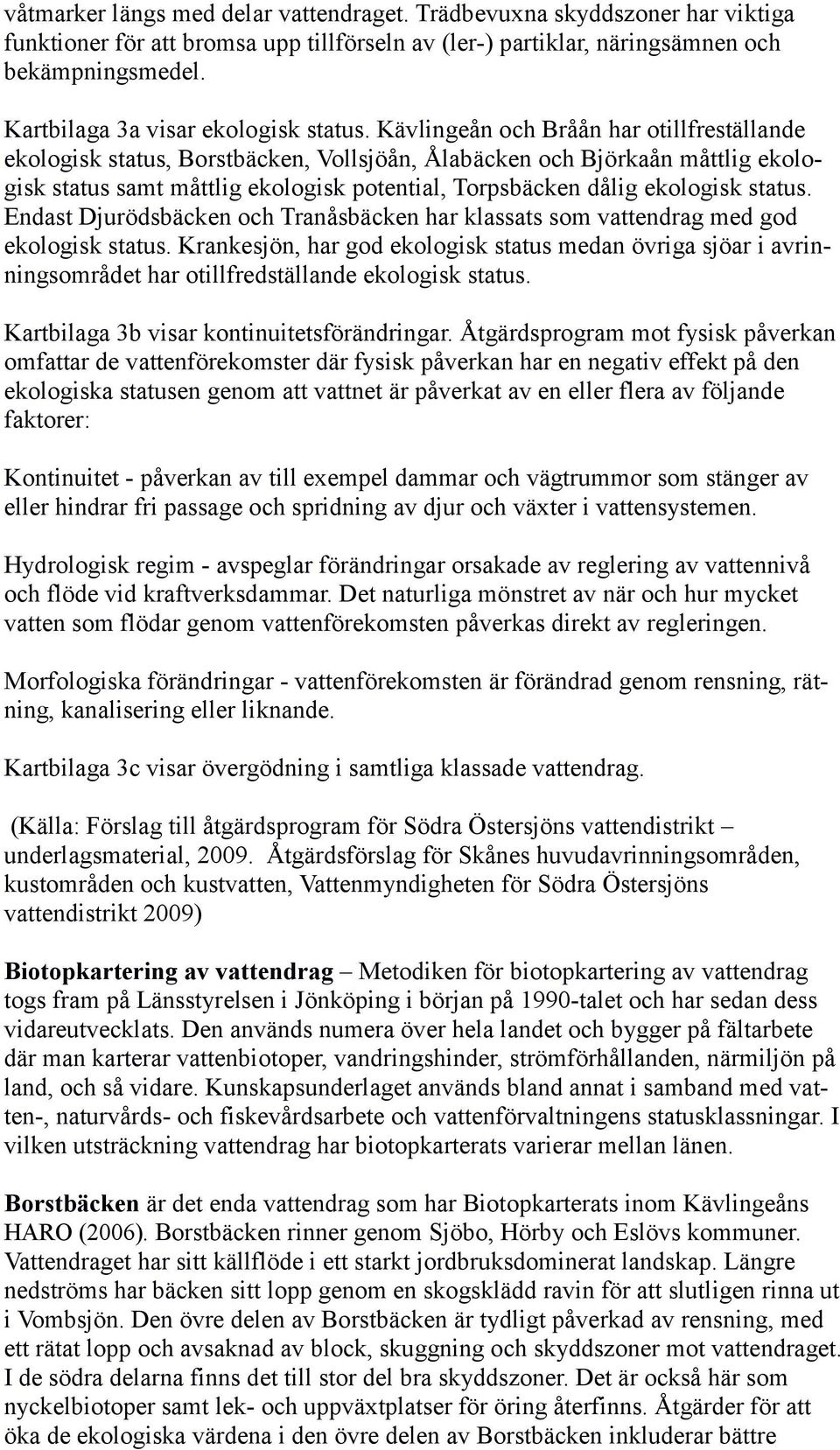Kävlingeån och Bråån har otillfreställande ekologisk status, Borstbäcken, Vollsjöån, Ålabäcken och Björkaån måttlig ekologisk status samt måttlig ekologisk potential, Torpsbäcken dålig ekologisk