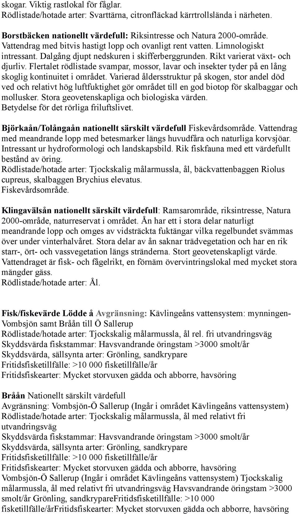Flertalet rödlistade svampar, mossor, lavar och insekter tyder på en lång skoglig kontinuitet i området.