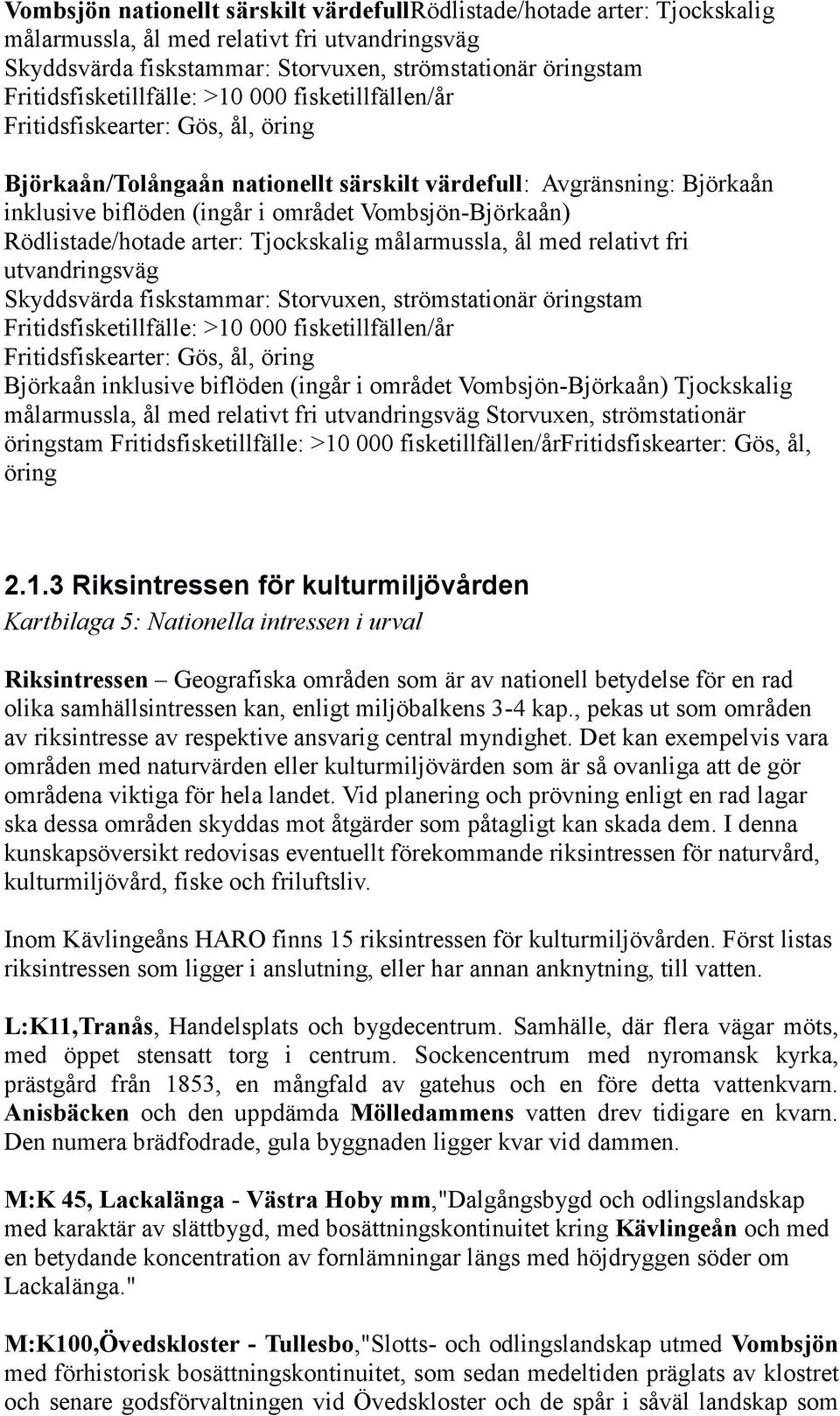 Vombsjön-Björkaån) Rödlistade/hotade arter: Tjockskalig målarmussla, ål med relativt fri utvandringsväg Skyddsvärda fiskstammar: Storvuxen, strömstationär öringstam Fritidsfisketillfälle: >10 000
