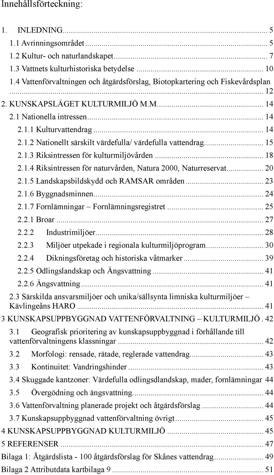 .. 15 2.1.3 Riksintressen för kulturmiljövården... 18 2.1.4 Riksintressen för naturvården, Natura 2000, Naturreservat... 20 2.1.5 Landskapsbildskydd och RAMSAR områden... 23 2.1.6 Byggnadsminnen.