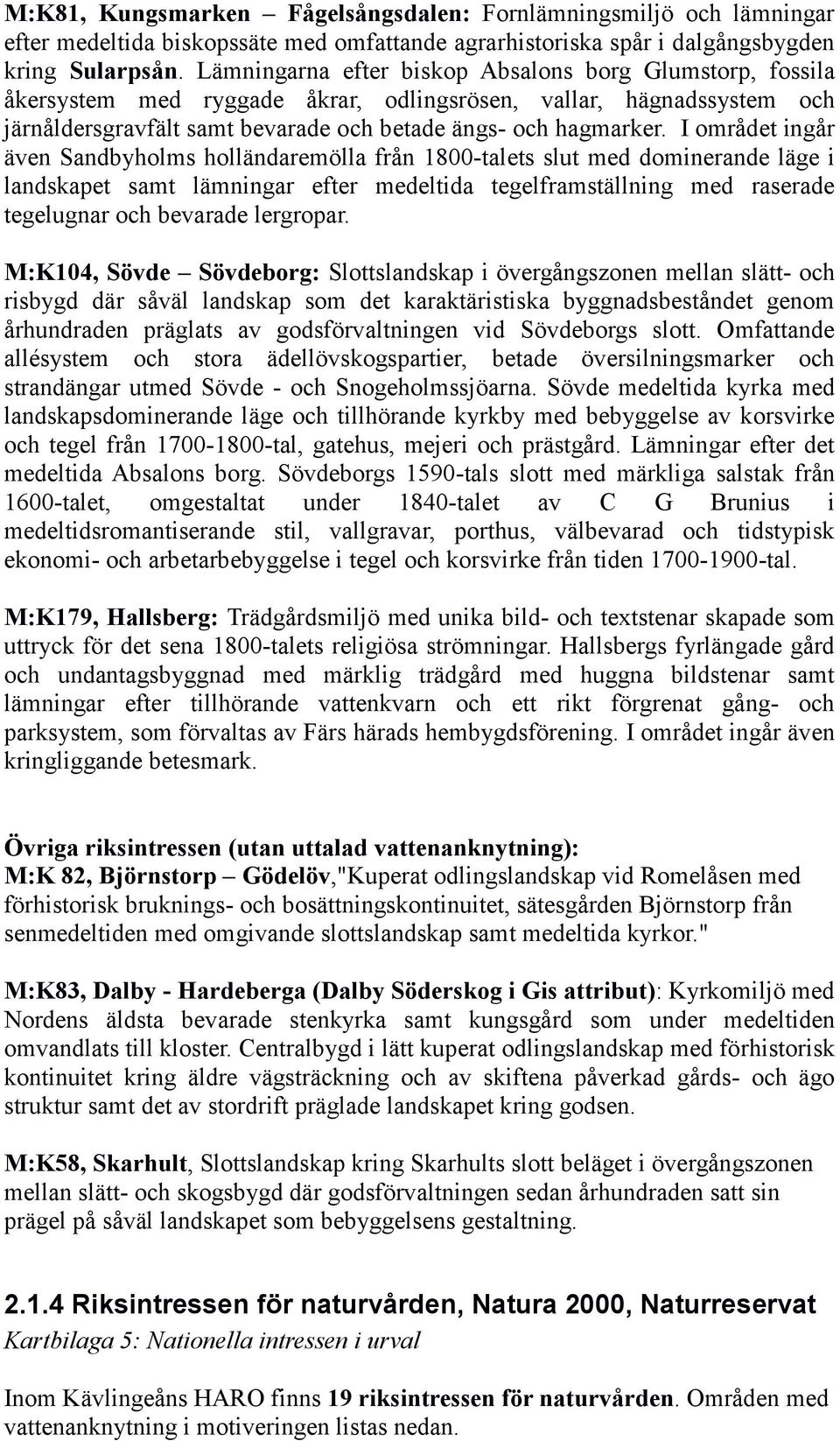 I området ingår även Sandbyholms holländaremölla från 1800-talets slut med dominerande läge i landskapet samt lämningar efter medeltida tegelframställning med raserade tegelugnar och bevarade