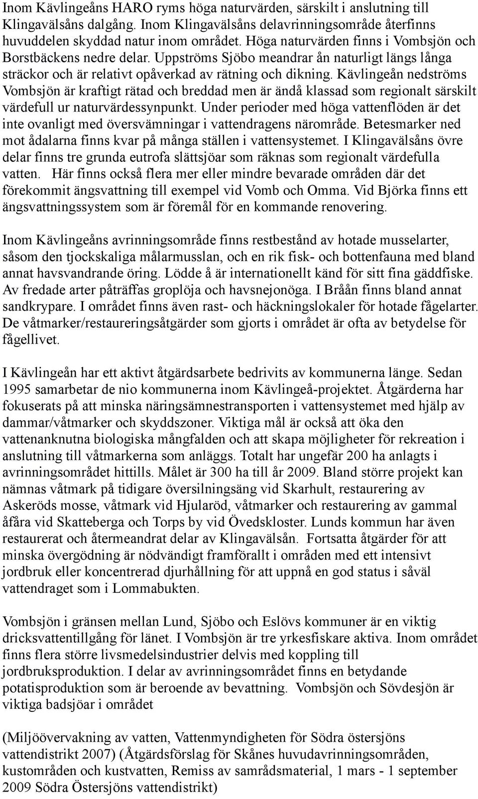 Kävlingeån nedströms Vombsjön är kraftigt rätad och breddad men är ändå klassad som regionalt särskilt värdefull ur naturvärdessynpunkt.