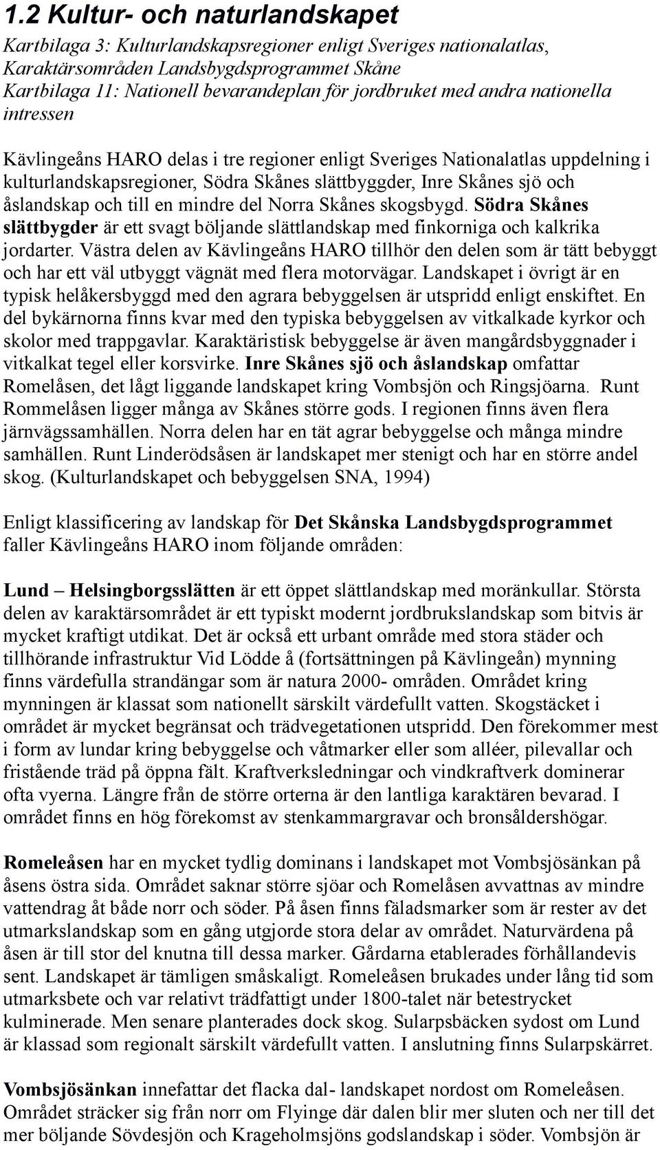 till en mindre del Norra Skånes skogsbygd. Södra Skånes slättbygder är ett svagt böljande slättlandskap med finkorniga och kalkrika jordarter.