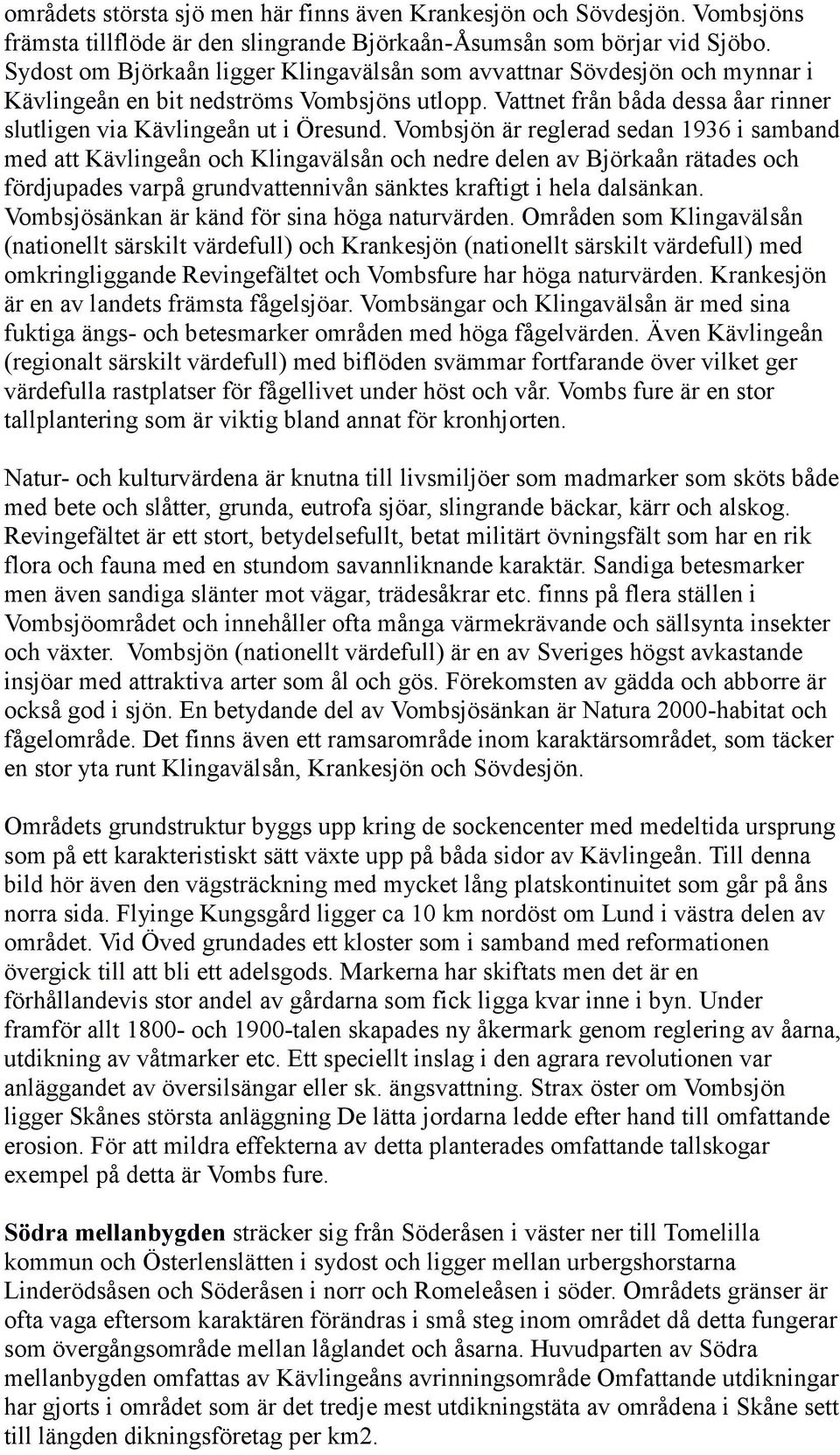Vombsjön är reglerad sedan 1936 i samband med att Kävlingeån och Klingavälsån och nedre delen av Björkaån rätades och fördjupades varpå grundvattennivån sänktes kraftigt i hela dalsänkan.