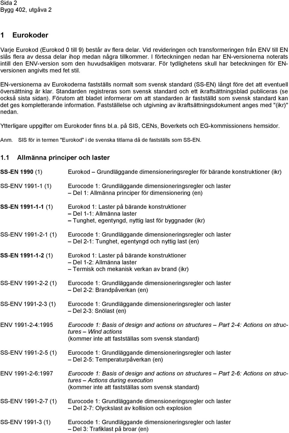 EN-versionerna av Eurokoderna fastställs normalt som svensk standard (SS-EN) långt före det att eventuell översättning är klar.