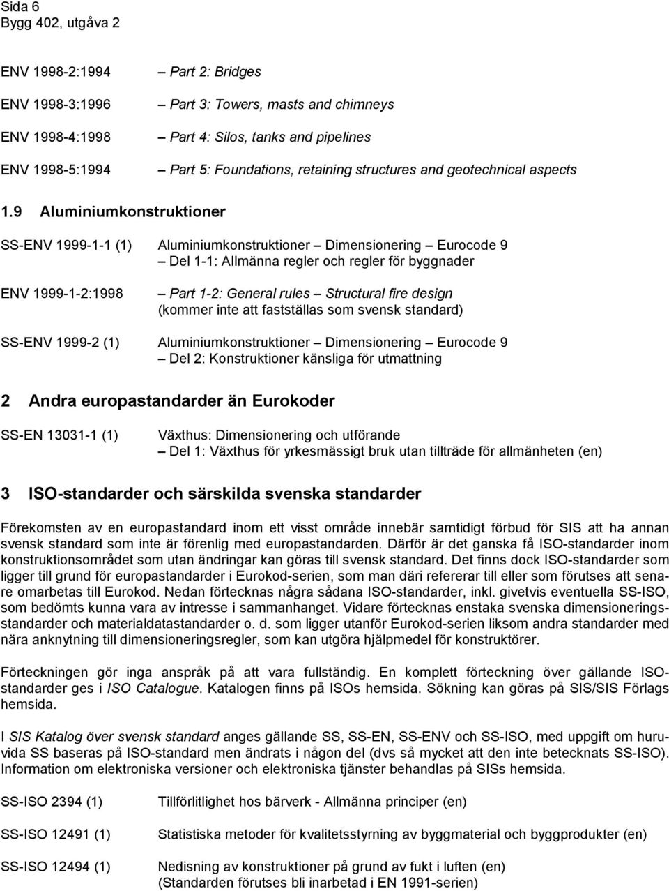 9 Aluminiumkonstruktioner SS-ENV 1999-1-1 (1) Aluminiumkonstruktioner Dimensionering Eurocode 9 Del 1-1: Allmänna regler och regler för byggnader ENV 1999-1-2:1998 Part 1-2: General rules Structural