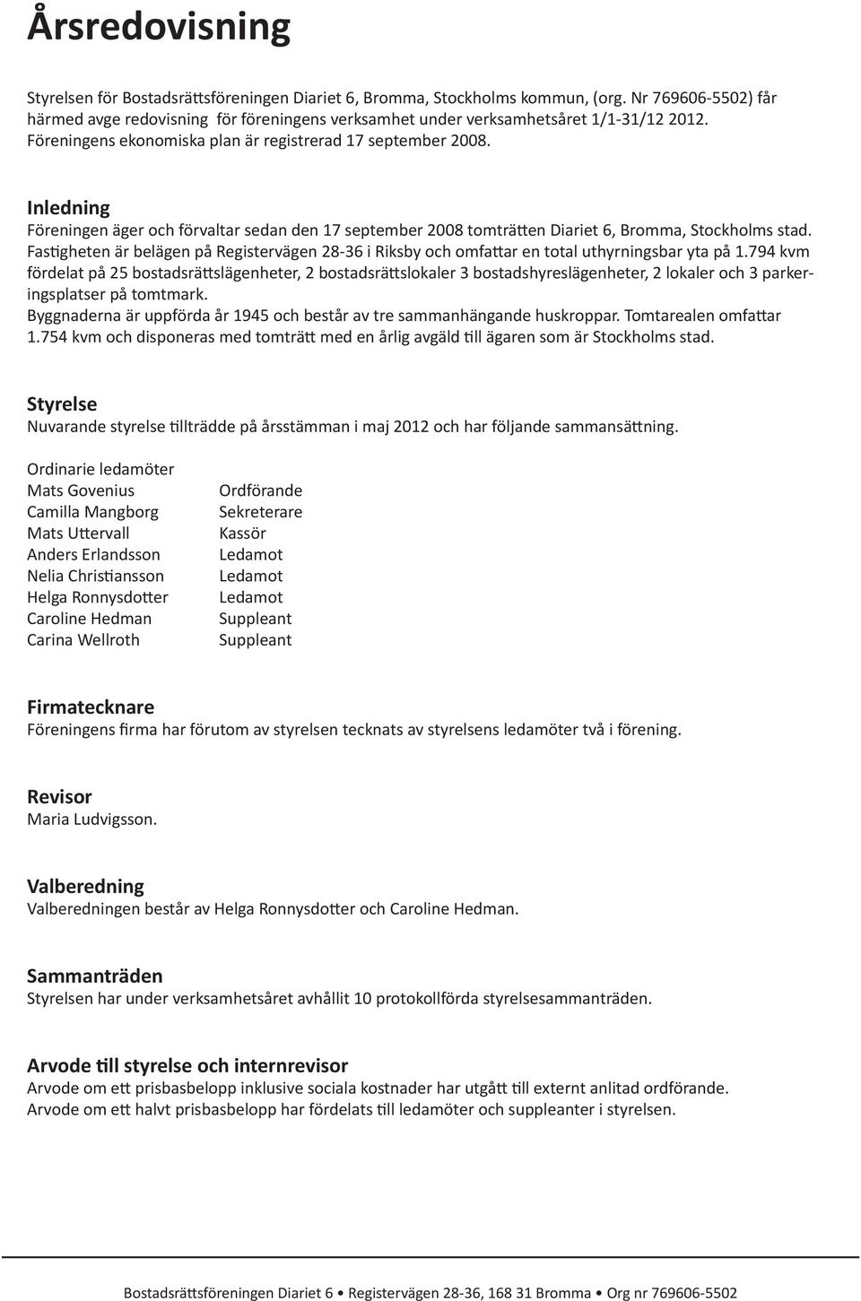 Inledning Föreningen äger och förvaltar sedan den 17 september 2008 tomträtten Diariet 6, Bromma, Stockholms stad.