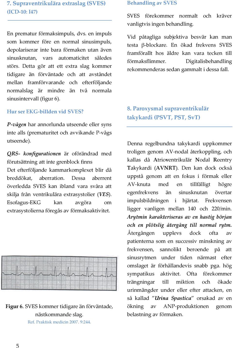 Detta gör att ett extra slag kommer tidigare än förväntade och att avståndet mellan framförvarande och efterföljande normalslag är mindre än två normala sinusintervall (figur 6).