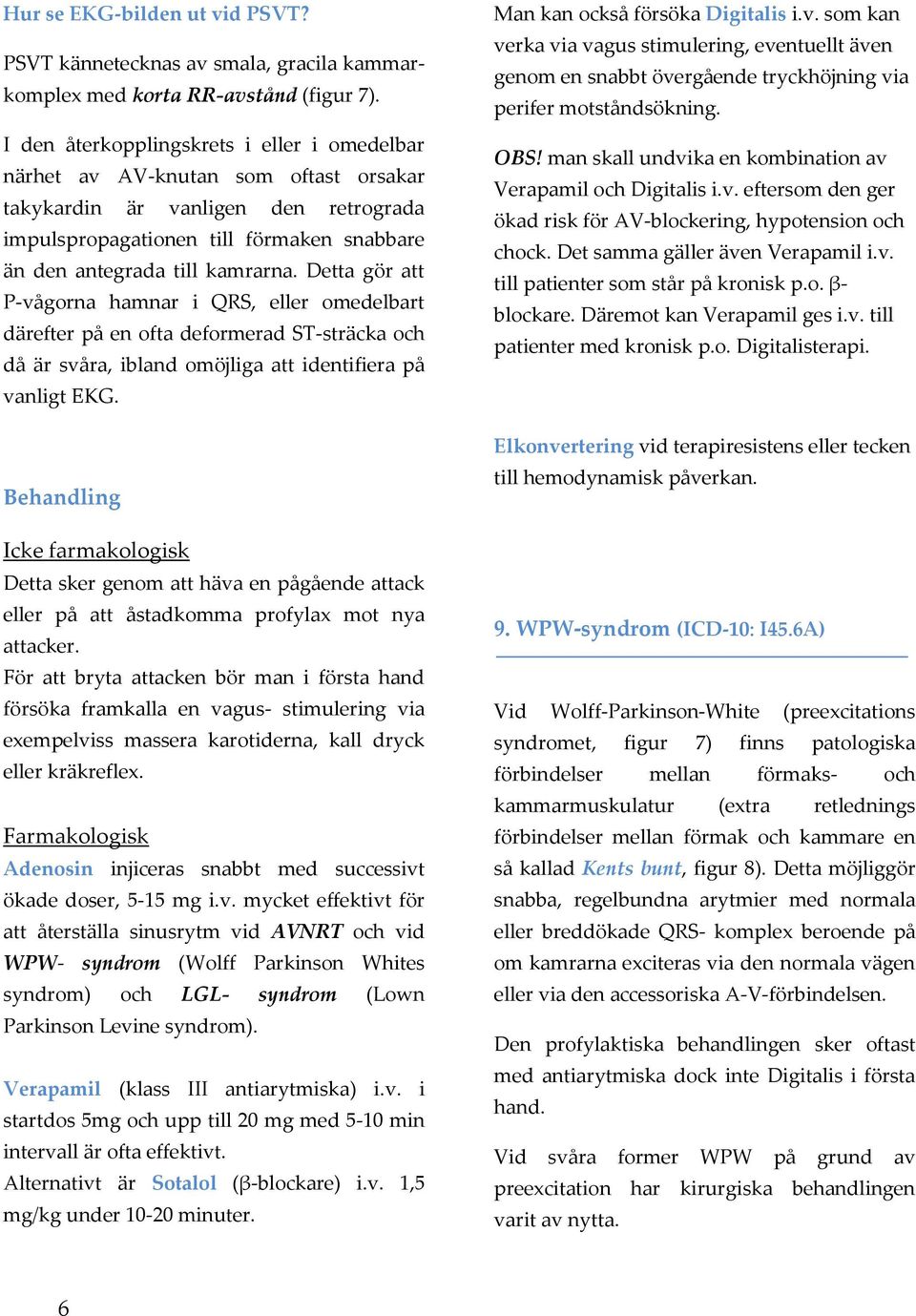 Detta gör att P-vågorna hamnar i QRS, eller omedelbart därefter på en ofta deformerad ST-sträcka och då är svåra, ibland omöjliga att identifiera på vanligt EKG.