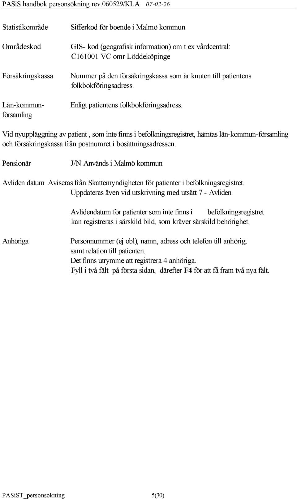 Vid nyuppläggning av patient, som inte finns i befolkningsregistret, hämtas län-kommun-församling och försäkringskassa från postnumret i bosättningsadressen.