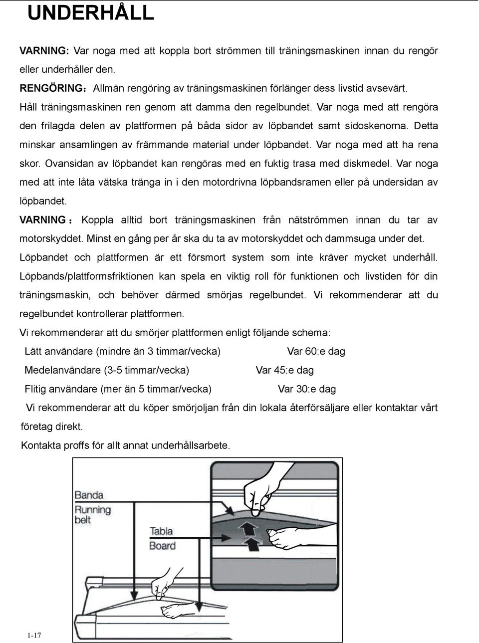 Detta minskar ansamlingen av främmande material under löpbandet. Var noga med att ha rena skor. Ovansidan av löpbandet kan rengöras med en fuktig trasa med diskmedel.