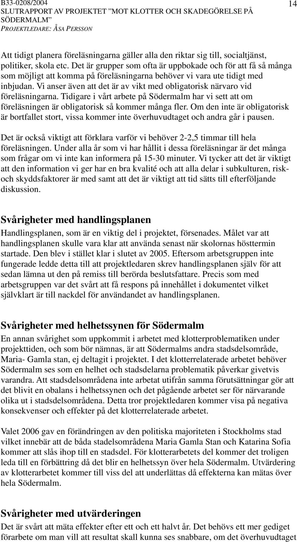 Vi anser även att det är av vikt med obligatorisk närvaro vid föreläsningarna. Tidigare i vårt arbete på Södermalm har vi sett att om föreläsningen är obligatorisk så kommer många fler.