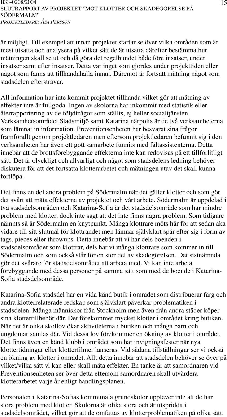 både före insatser, under insatser samt efter insatser. Detta var inget som gjordes under projekttiden eller något som fanns att tillhandahålla innan.