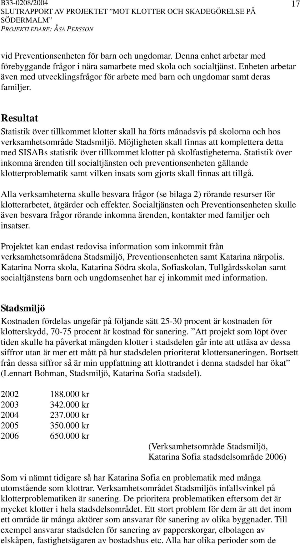 Resultat Statistik över tillkommet klotter skall ha förts månadsvis på skolorna och hos verksamhetsområde Stadsmiljö.