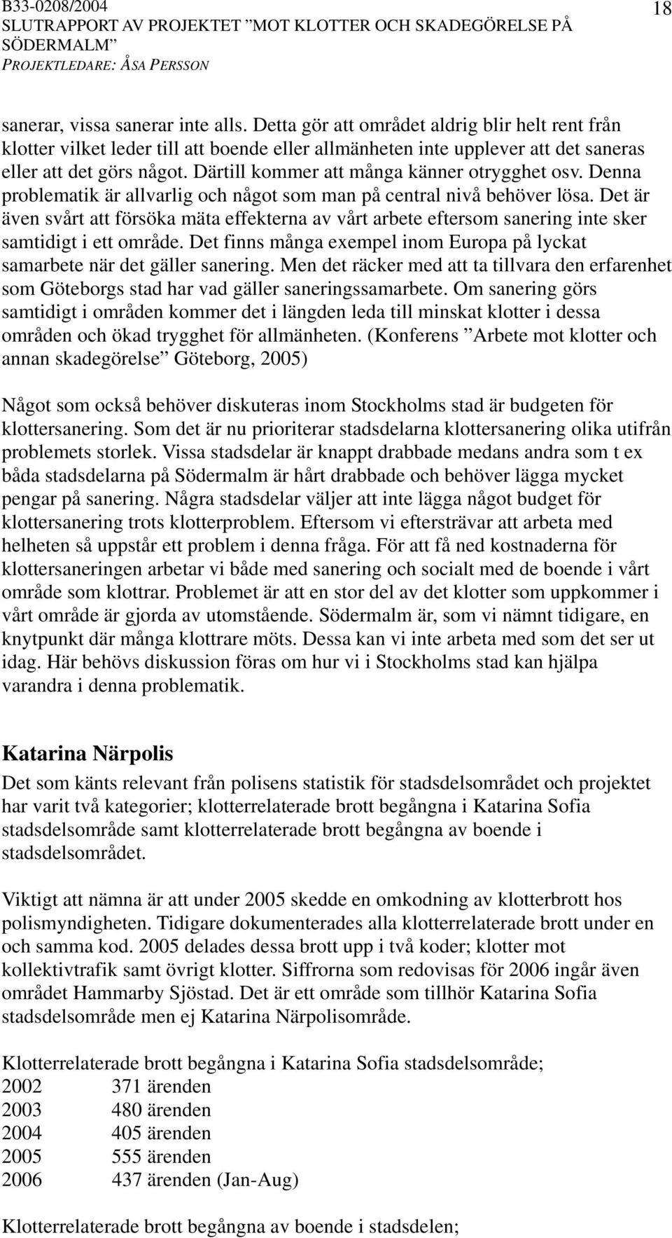 Det är även svårt att försöka mäta effekterna av vårt arbete eftersom sanering inte sker samtidigt i ett område. Det finns många exempel inom Europa på lyckat samarbete när det gäller sanering.