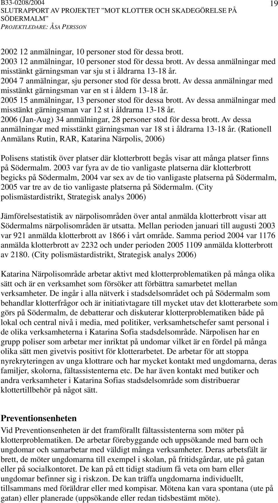 Av dessa anmälningar med misstänkt gärningsman var 12 st i åldrarna 13-18 år. 2006 (Jan-Aug) 34 anmälningar, 28 personer stod för dessa brott.