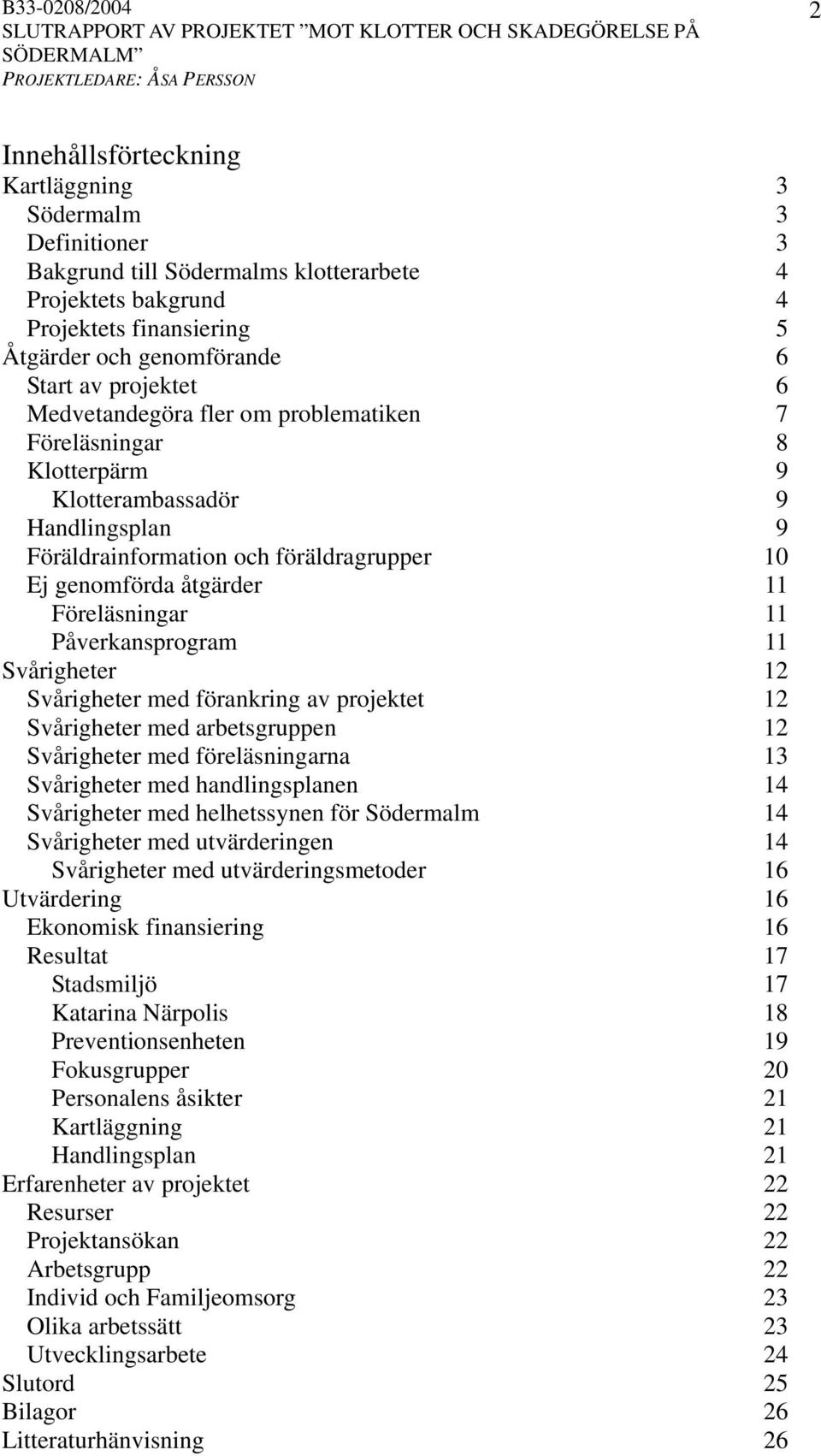 11 Påverkansprogram 11 Svårigheter 12 Svårigheter med förankring av projektet 12 Svårigheter med arbetsgruppen 12 Svårigheter med föreläsningarna 13 Svårigheter med handlingsplanen 14 Svårigheter med