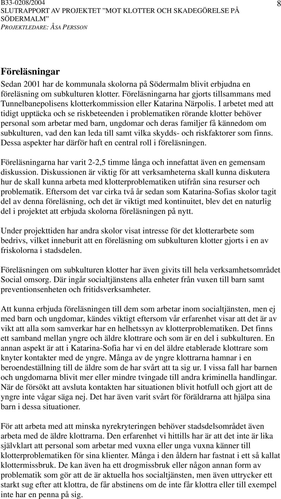 I arbetet med att tidigt upptäcka och se riskbeteenden i problematiken rörande klotter behöver personal som arbetar med barn, ungdomar och deras familjer få kännedom om subkulturen, vad den kan leda