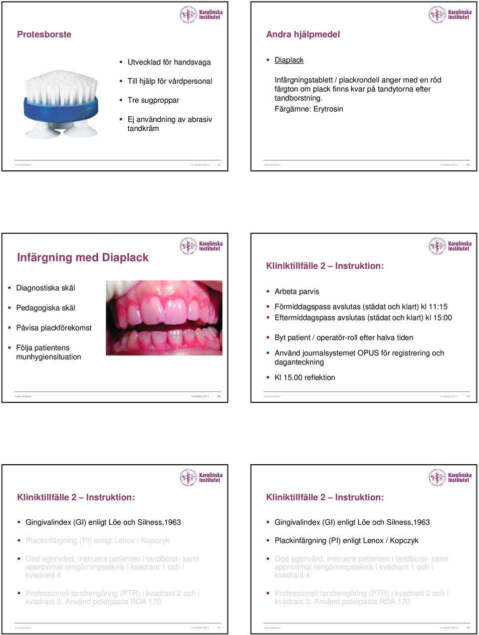 Färgämne: Erytrosin Lena Karlsson 14 oktober 2013 68 Infärgning med Diaplack Diagnostiska skäl Pedagogiska skäl Påvisa plackförekomst Följa patientens munhygiensituation Kliniktillfälle 2