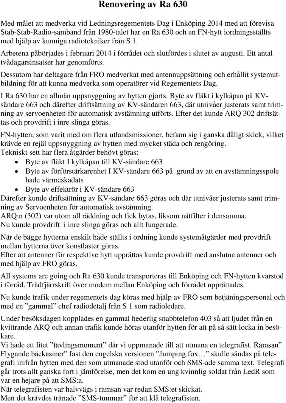 Dessutom har deltagare från FRO medverkat med antennuppsättning och erhållit systemutbildning för att kunna medverka som operatörer vid Regementets Dag.