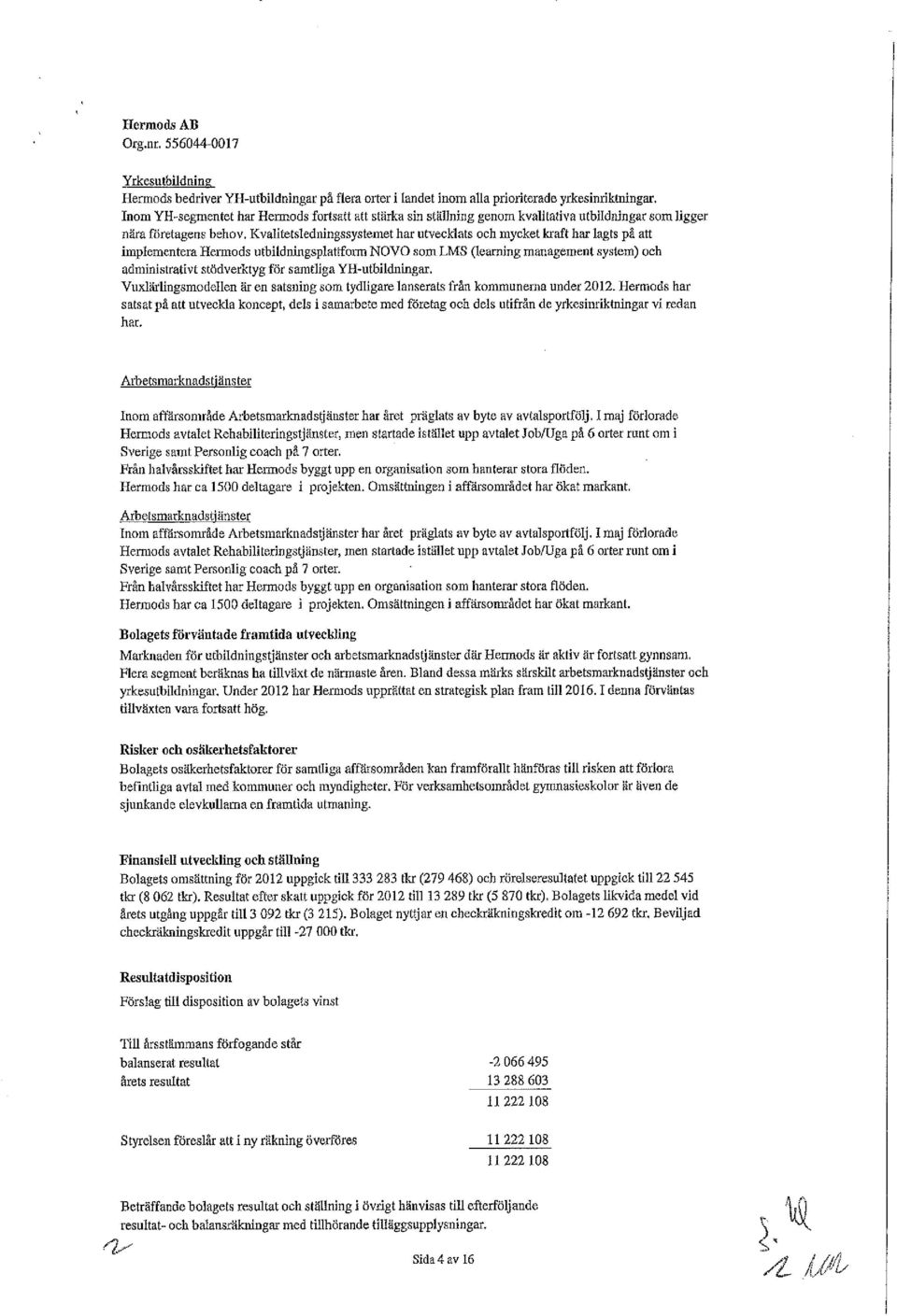 Kvalitetsledningssystemet har utvecklats och mycket kraft har lagts på att implementera Hermods utbildningsplattform NOVO som LMS (learning management system) och administrativt stödverktyg för