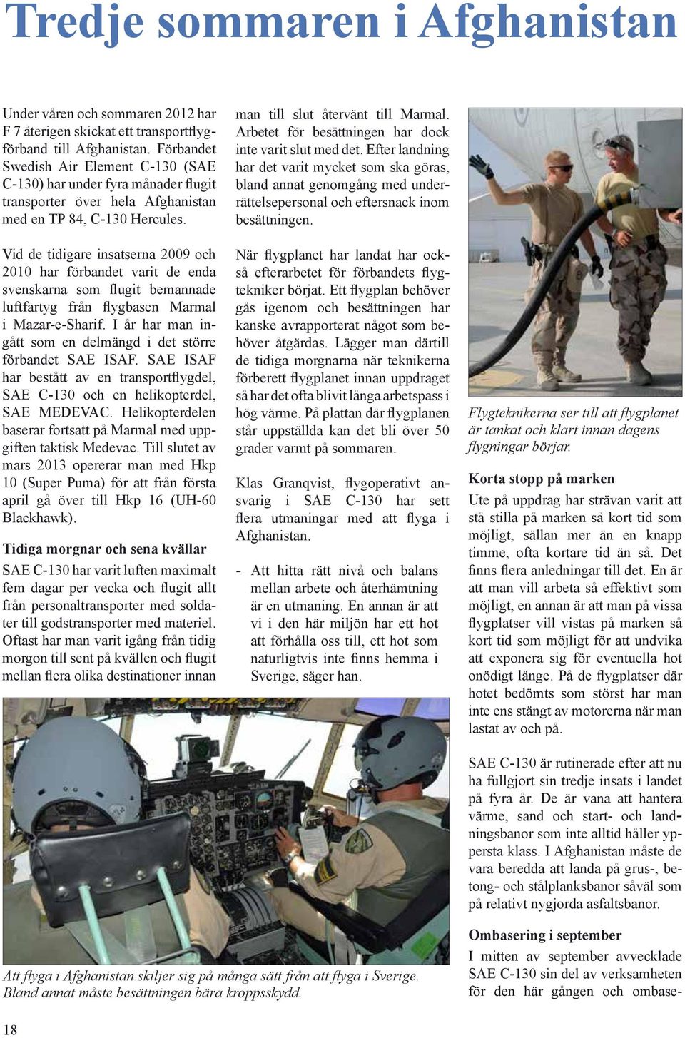 Vid de tidigare insatserna 2009 och 2010 har förbandet varit de enda svenskarna som flugit bemannade luftfartyg från flygbasen Marmal i Mazar-e-Sharif.