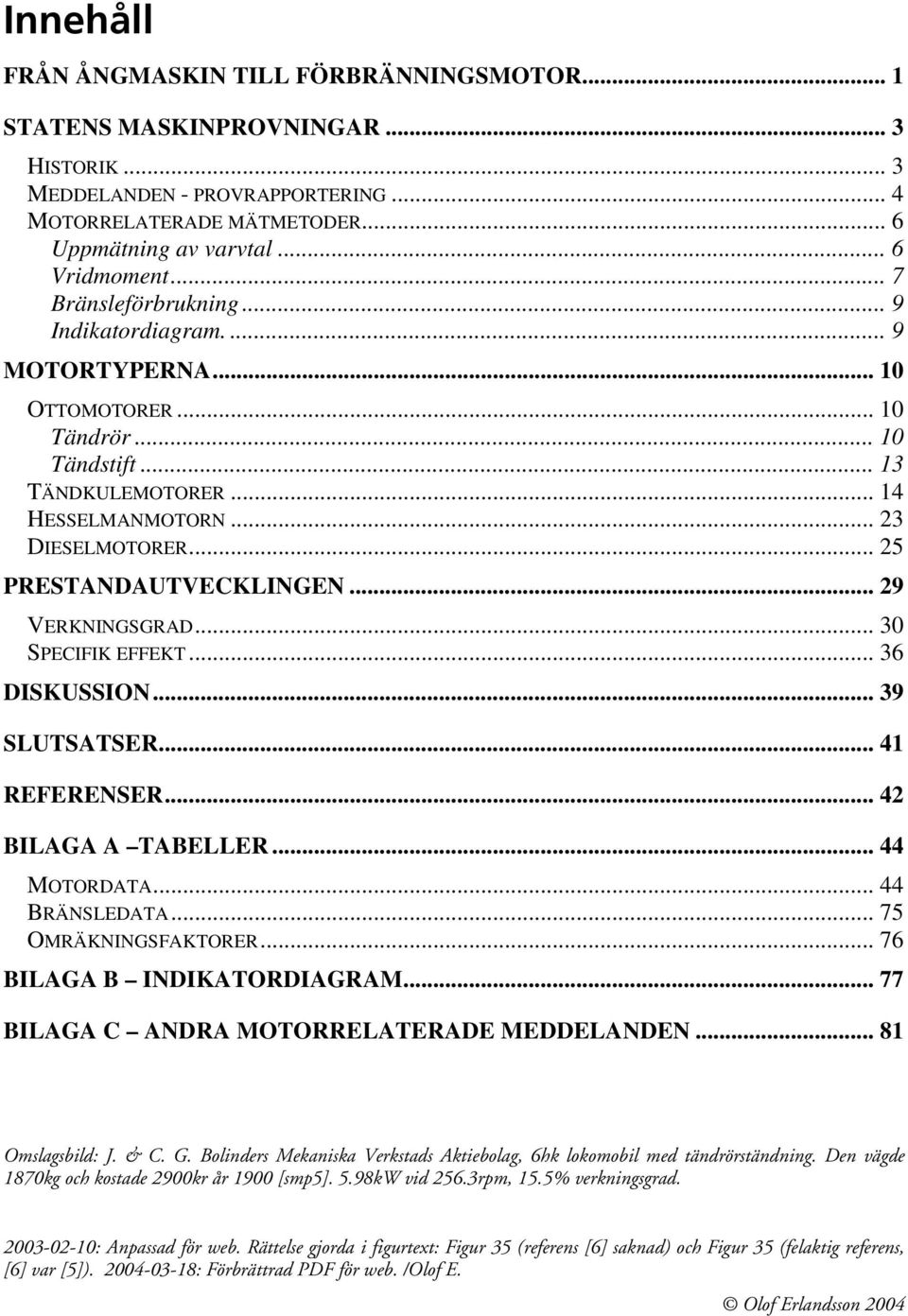 .. 25 PRESTANDAUTVECKLINGEN... 29 VERKNINGSGRAD... 30 SPECIFIK EFFEKT... 36 DISKUSSION... 39 SLUTSATSER... 41 REFERENSER... 42 BILAGA A TABELLER... 44 MOTORDATA... 44 BRÄNSLEDATA.