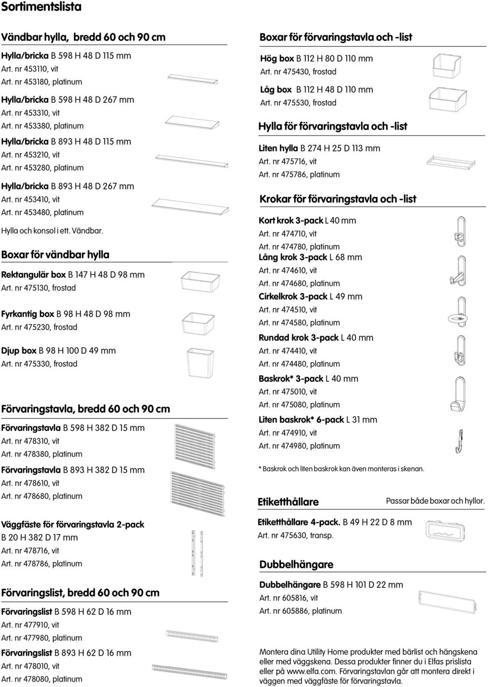 Vändbar. Boxar för vändbar hylla Rektangulär box B 147 H 48 D 98 mm Art. nr 475130, frostad Fyrkantig box B 98 H 48 D 98 mm Art. nr 475230, frostad Djup box B 98 H 100 D 49 mm Art.