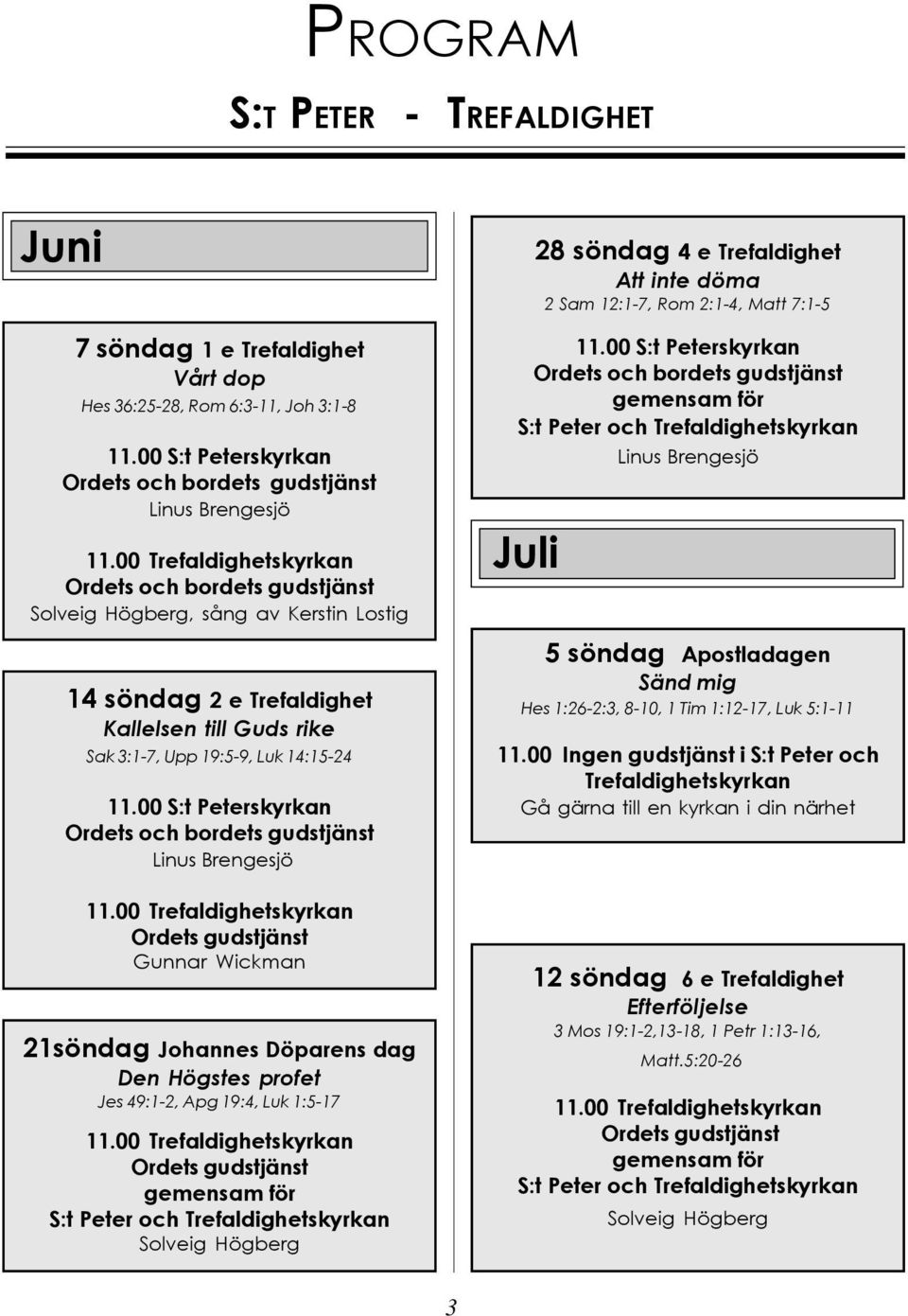 söndag 4 e Trefaldighet Att inte döma 2 Sam 12:1-7, Rom 2:1-4, Matt 7:1-5 Juli 5 söndag Apostladagen Sänd mig Hes 1:26-2:3, 8-10, 1 Tim 1:12-17, Luk 5:1-11 11.