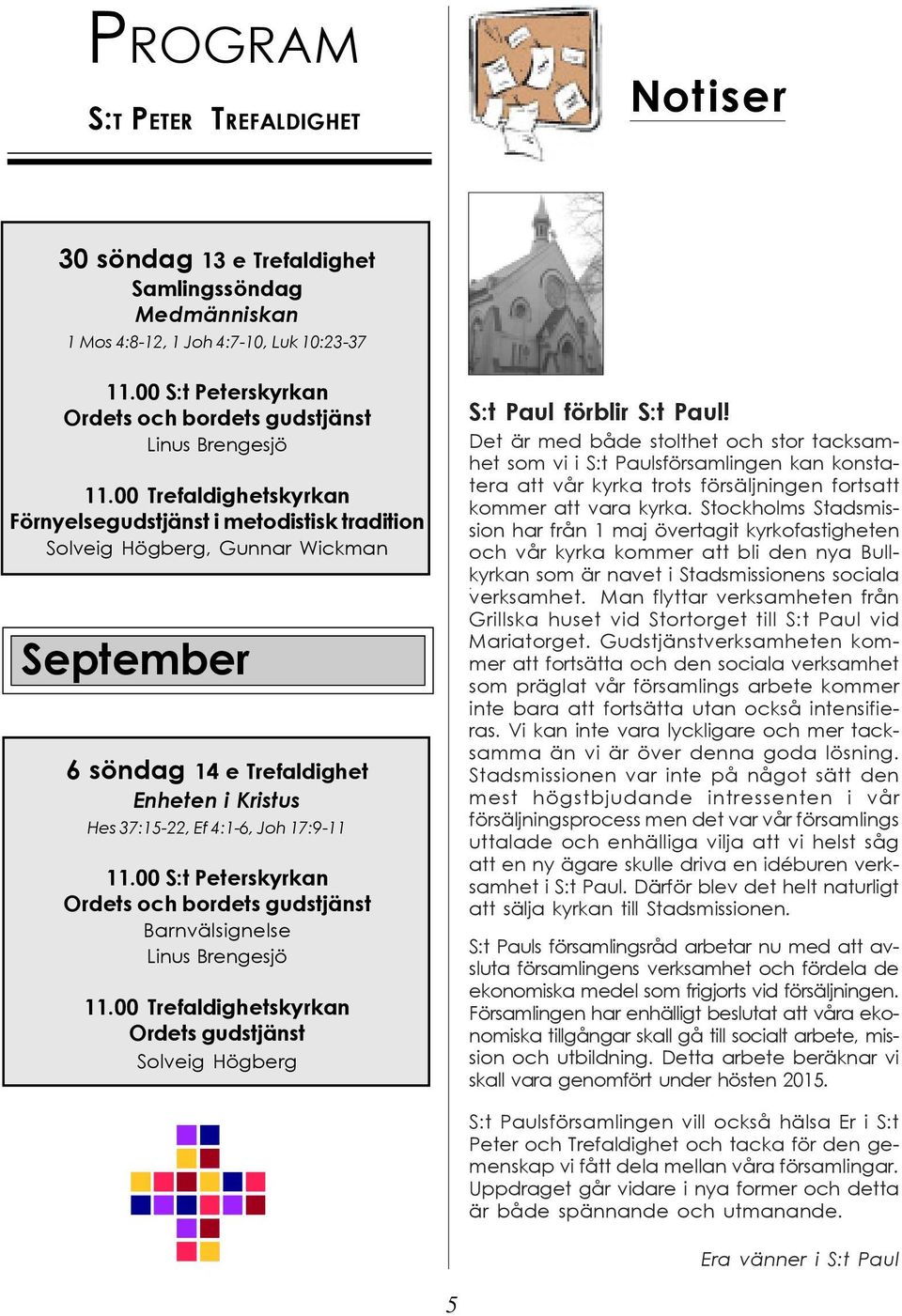 Det är med både stolthet och stor tacksamhet som vi i S:t Paulsförsamlingen kan konstatera att vår kyrka trots försäljningen fortsatt kommer att vara kyrka.
