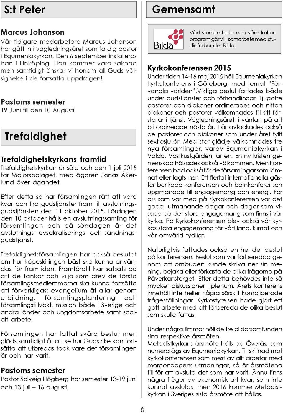 Trefaldighet Trefaldighetskyrkans framtid Trefaldighetskyrkan är såld och den 1 juli 2015 tar Majorsbolaget, med ägaren Jonas Åkerlund över ägandet.