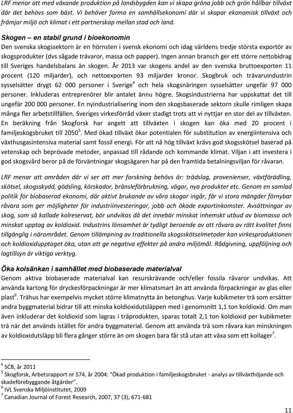 Skogen en stabil grund i bioekonomin Den svenska skogssektorn är en hörnsten i svensk ekonomi och idag världens tredje största exportör av skogsprodukter (dvs sågade trävaror, massa och papper).