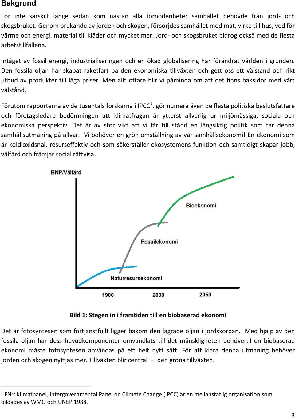 Jord- och skogsbruket bidrog också med de flesta arbetstillfällena. Intåget av fossil energi, industrialiseringen och en ökad globalisering har förändrat världen i grunden.