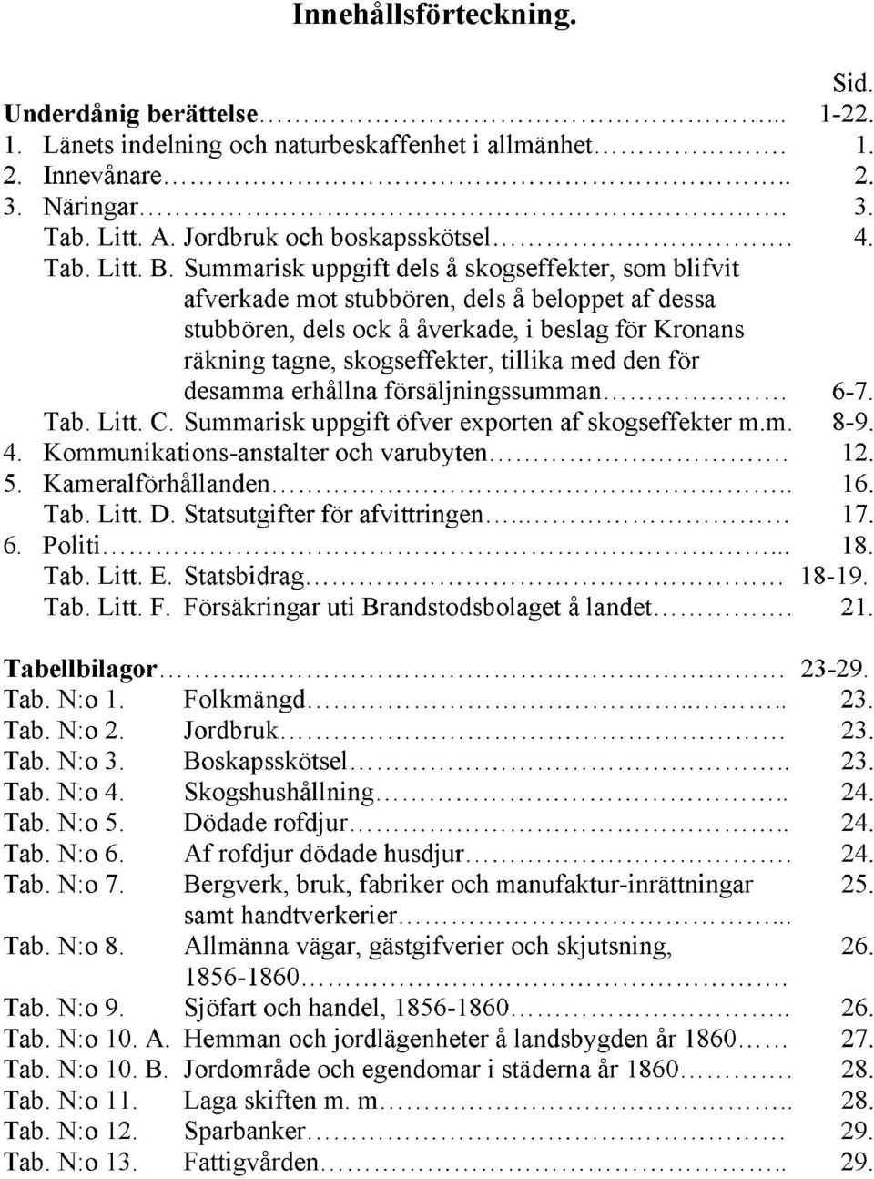 Summarisk uppgift dels å skogseffekter, som blifvit afverkade mot stubbören, dels å beloppet af dessa stubbören, dels ock å åverkade, i beslag för Kronans räkning tagne, skogseffekter, tillika med