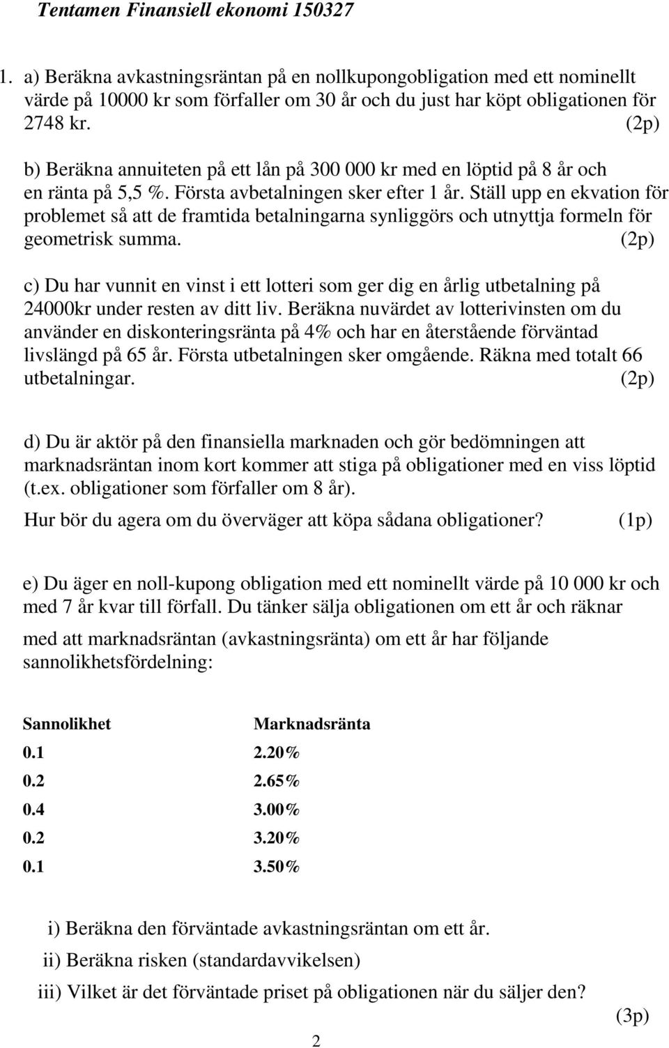 Ställ upp en ekvation för problemet så att de framtida betalningarna synliggörs och utnyttja formeln för geometrisk summa.