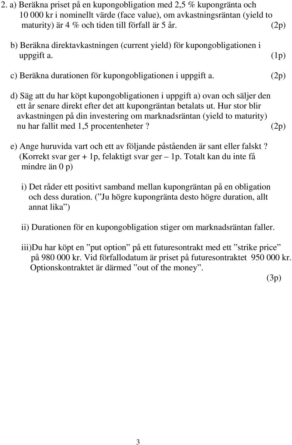 d) Säg att du har köpt kupongobligationen i uppgift a) ovan och säljer den ett år senare direkt efter det att kupongräntan betalats ut.