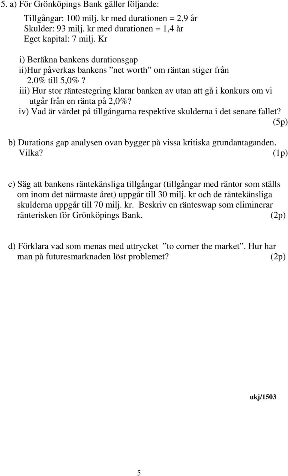 iii) Hur stor räntestegring klarar banken av utan att gå i konkurs om vi utgår från en ränta på 2,0%? iv) Vad är värdet på tillgångarna respektive skulderna i det senare fallet?