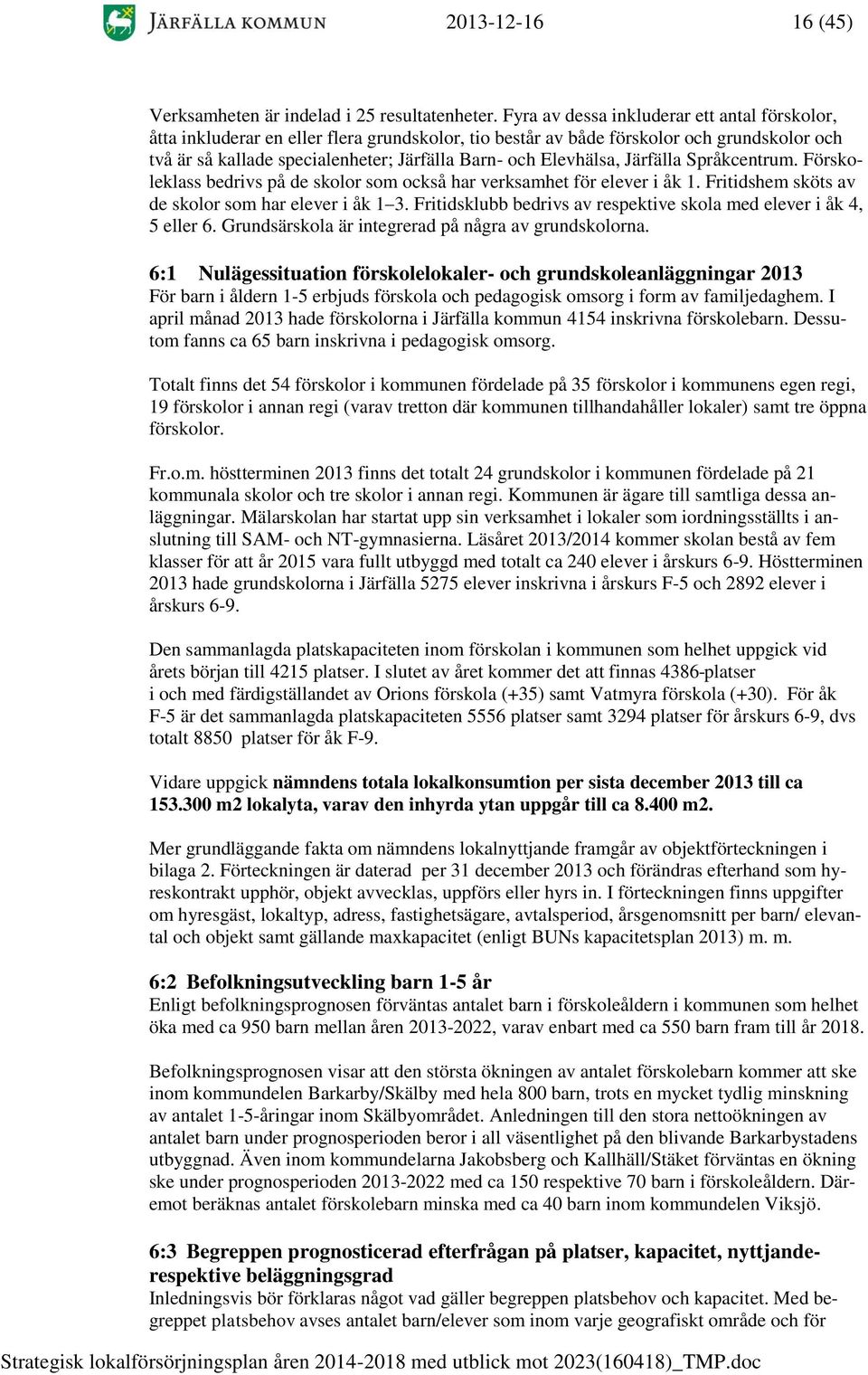 Elevhälsa, Järfälla Språkcentrum. Förskoleklass bedrivs på de skolor som också har verksamhet för elever i åk 1. Fritidshem sköts av de skolor som har elever i åk 1 3.