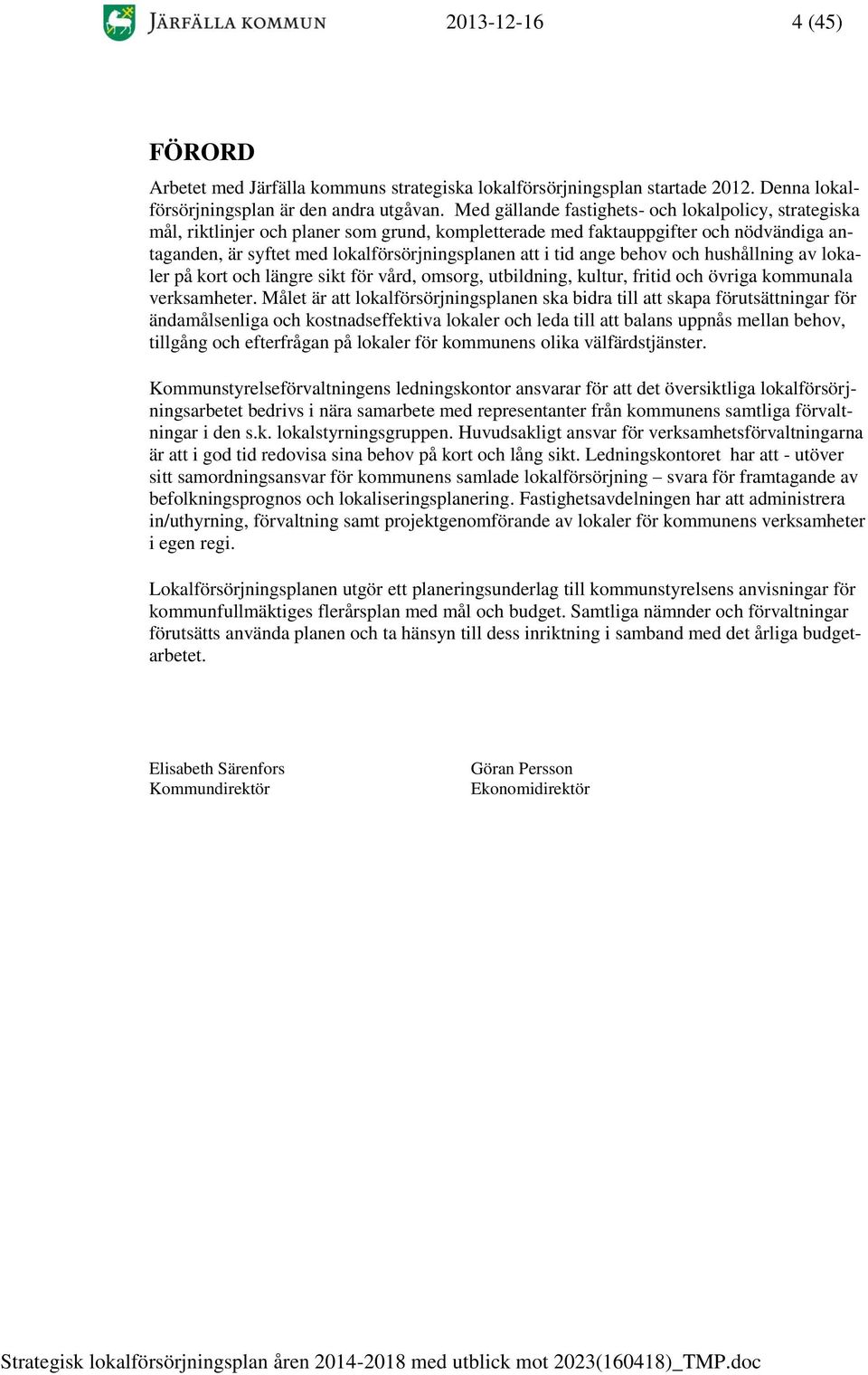 ange behov och hushållning av lokaler på kort och längre sikt för vård, omsorg, utbildning, kultur, fritid och övriga kommunala verksamheter.