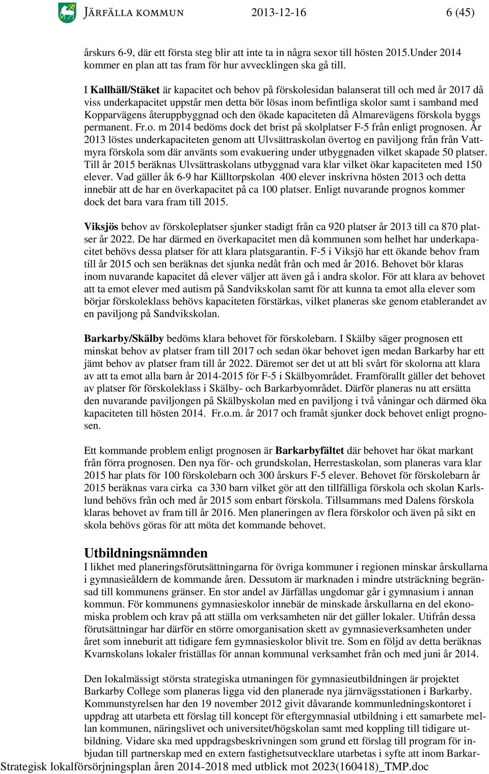 återuppbyggnad och den ökade kapaciteten då Almarevägens förskola byggs permanent. Fr.o. m 2014 bedöms dock det brist på skolplatser F-5 från enligt prognosen.