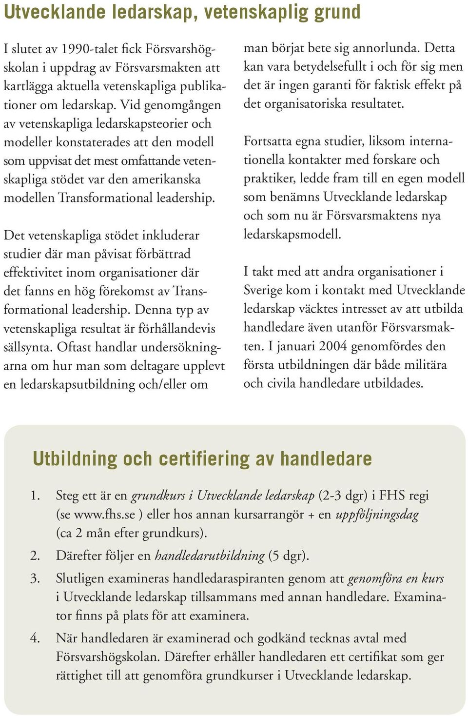 leadership. Det vetenskapliga stödet inkluderar studier där man påvisat förbättrad effektivitet inom organisationer där det fanns en hög förekomst av Transformational leadership.