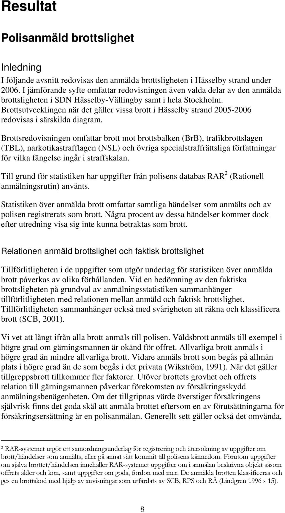 Brottsutvecklingen när det gäller vissa brott i Hässelby strand 2005-2006 redovisas i särskilda diagram.