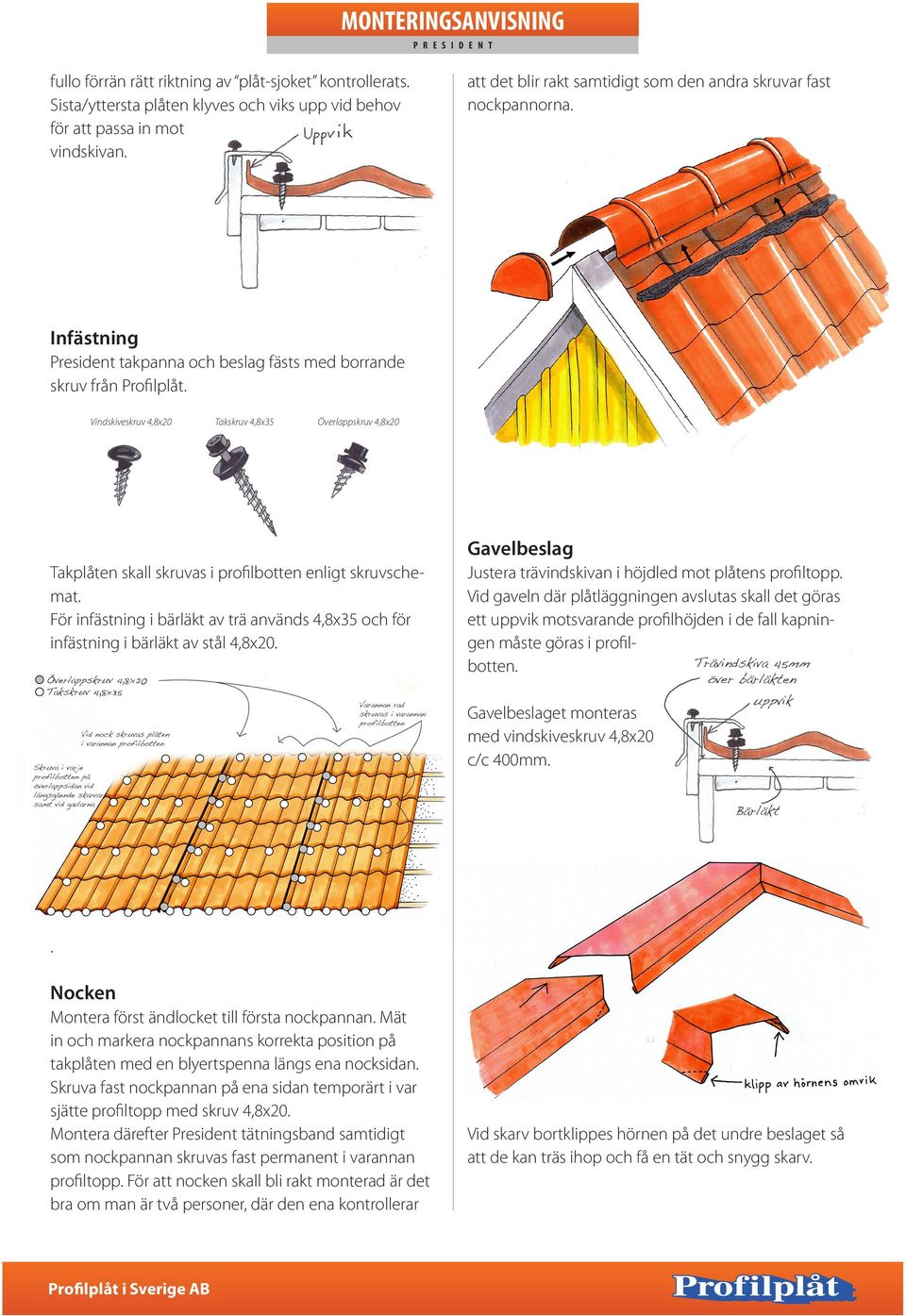 Vindskiveskruv 4,8x20 Takskruv 4,8x35 Överlappskruv 4,8x20 Takplåten skall skruvas i profilbotten enligt skruvschemat.