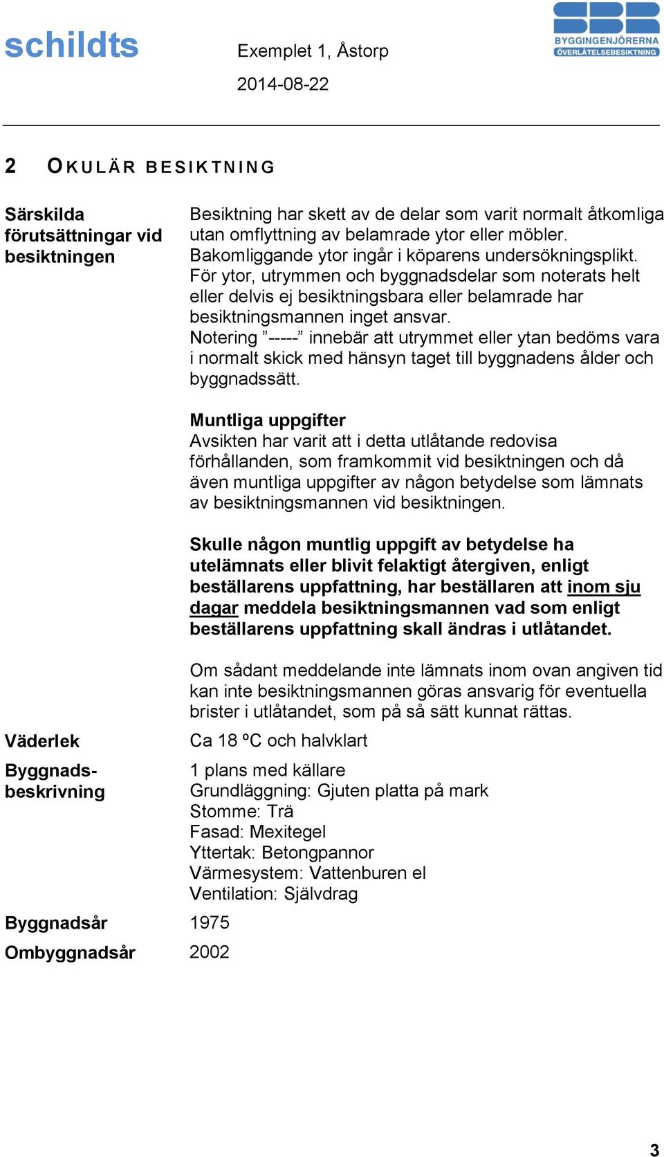 Notering ----- innebär att utrymmet eller ytan bedöms vara i normalt skick med hänsyn taget till byggnadens ålder och byggnadssätt.