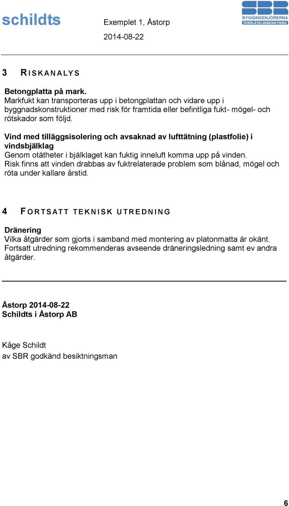 Vind med tilläggsisolering och avsaknad av lufttätning (plastfolie) i vindsbjälklag Genom otätheter i bjälklaget kan fuktig inneluft komma upp på vinden.